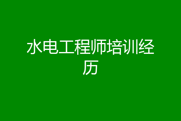 水电工程师培训经历