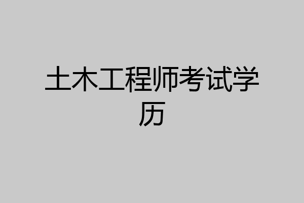 土木工程师考试学历