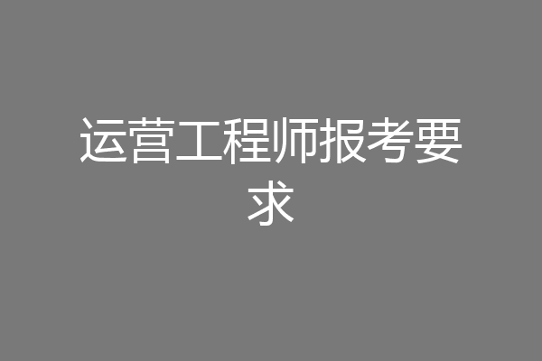 运营工程师报考要求