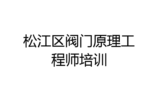 松江区阀门原理工程师培训