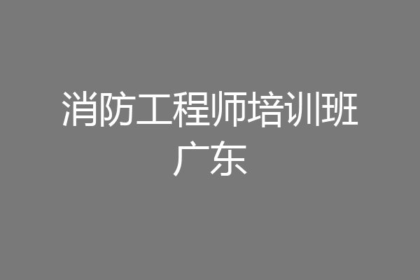 消防工程师培训班广东