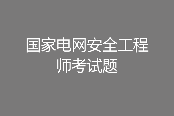 国家电网安全工程师考试题