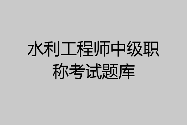水利工程师中级职称考试题库