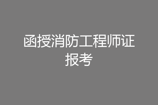 函授消防工程师证报考