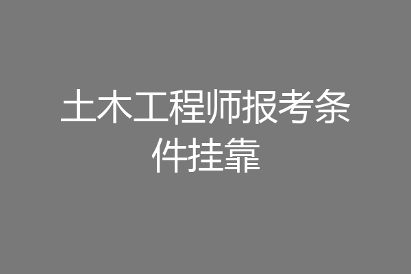 土木工程师报考条件挂靠