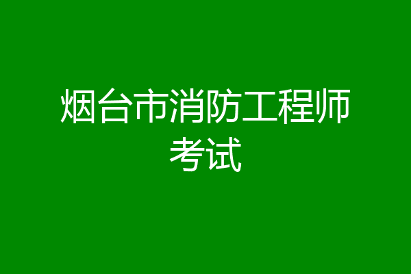 烟台市消防工程师考试