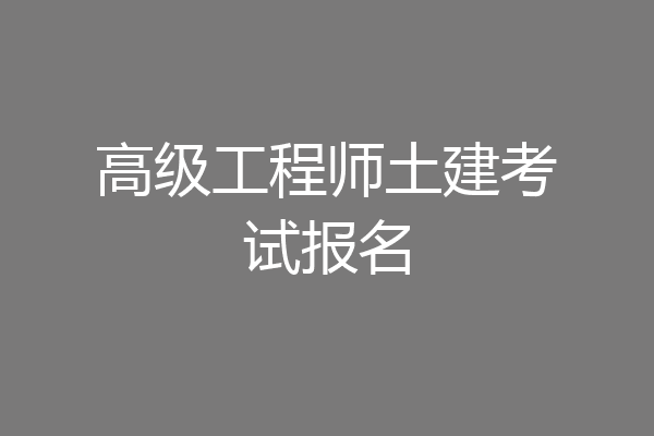 高级工程师土建考试报名