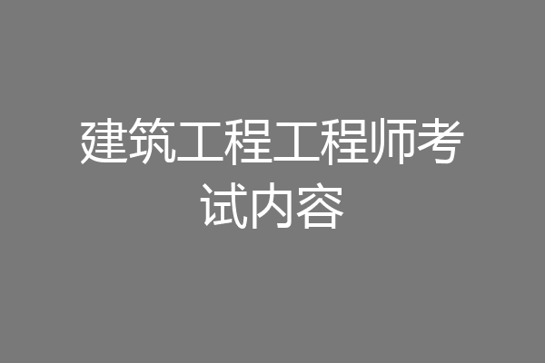 建筑工程工程师考试内容