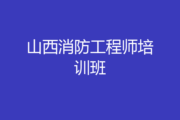 山西消防工程师培训班