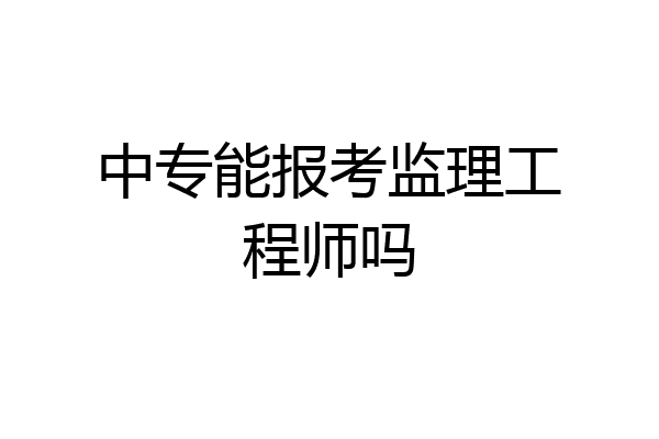 中专能报考监理工程师吗