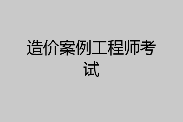 造价案例工程师考试