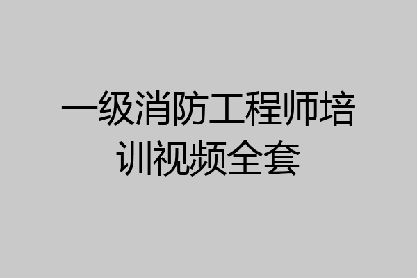 一级消防工程师培训视频全套