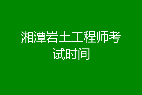 湘潭岩土工程师考试时间