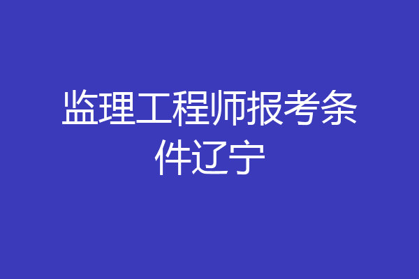 监理工程师报考条件辽宁