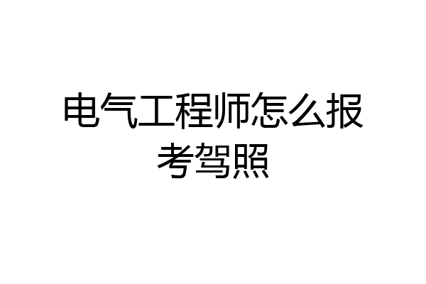 电气工程师怎么报考驾照