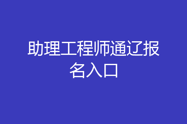 助理工程师通辽报名入口