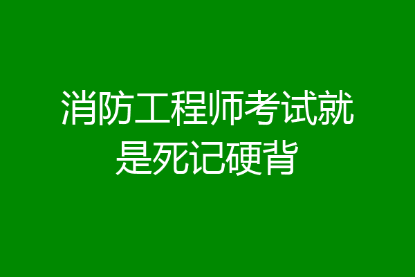消防工程师考试就是死记硬背