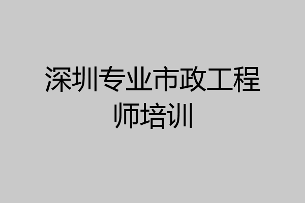 深圳专业市政工程师培训