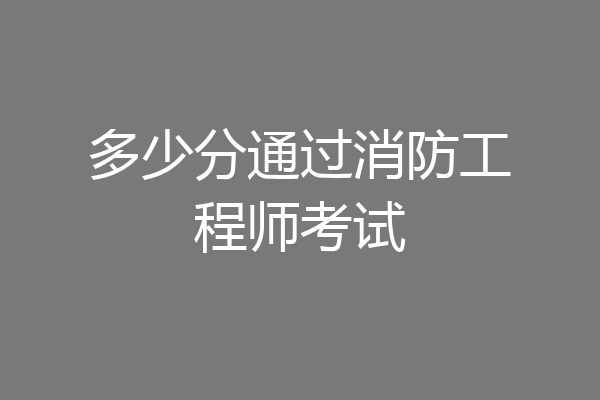 多少分通过消防工程师考试