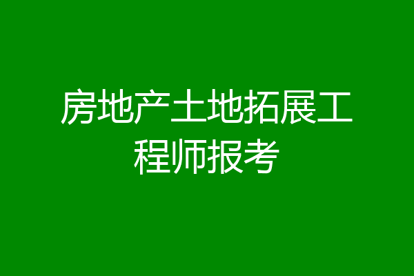 房地产土地拓展工程师报考