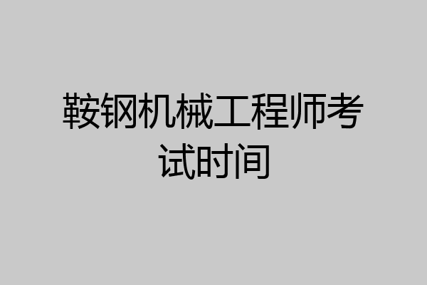 鞍钢机械工程师考试时间