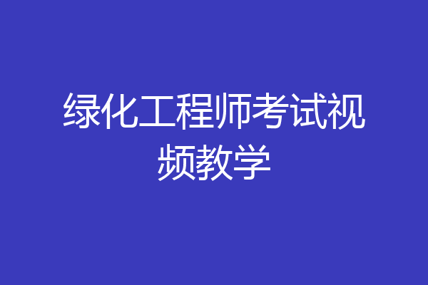 绿化工程师考试视频教学
