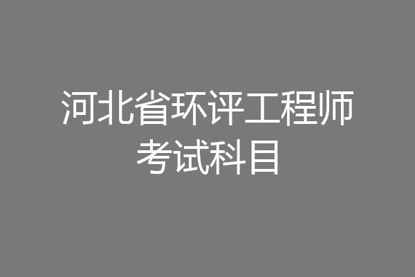 河北省环评工程师考试科目