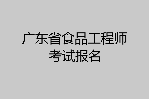 广东省食品工程师考试报名