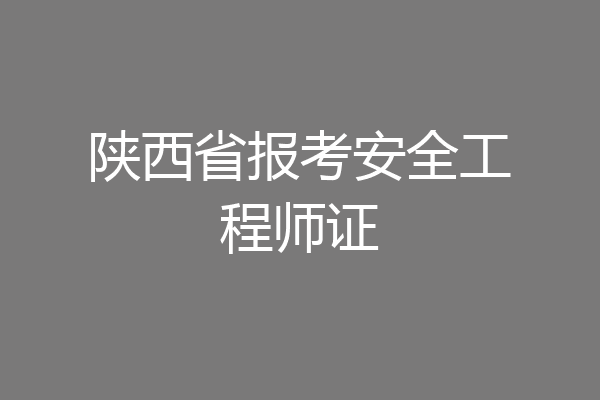 陕西省报考安全工程师证