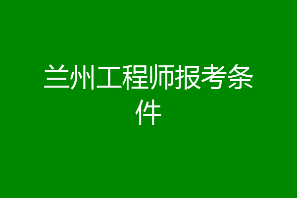 兰州工程师报考条件