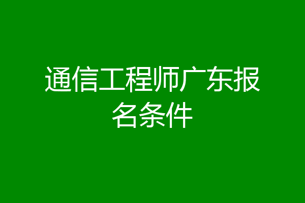 通信工程师广东报名条件