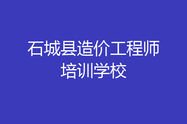 石城县造价工程师培训学校