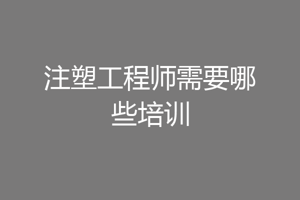 注塑工程师需要哪些培训