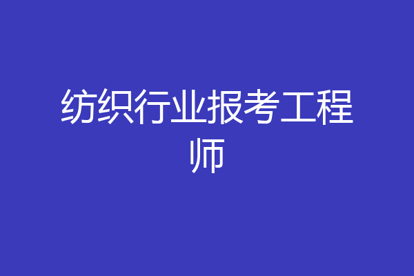 纺织行业报考工程师