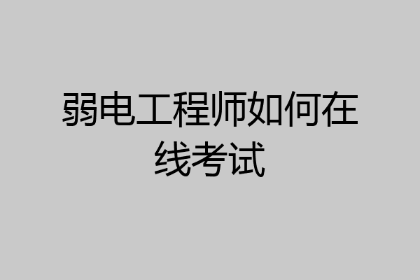 弱电工程师如何在线考试
