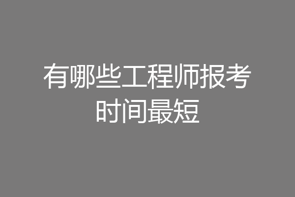 有哪些工程师报考时间最短