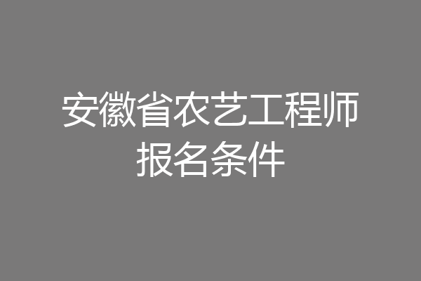 安徽省农艺工程师报名条件