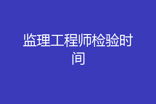监理工程师检验时间