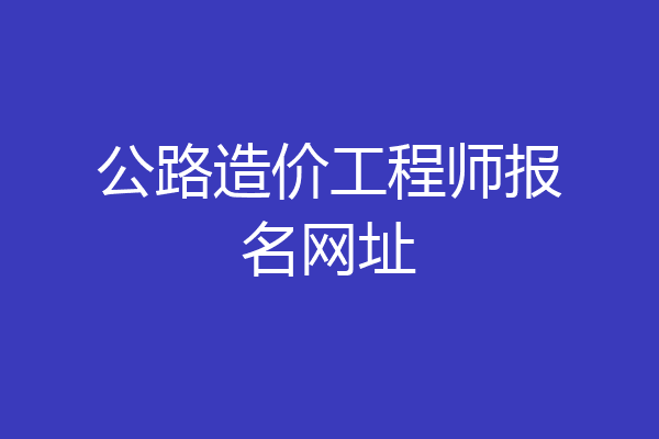 公路造价工程师报名网址