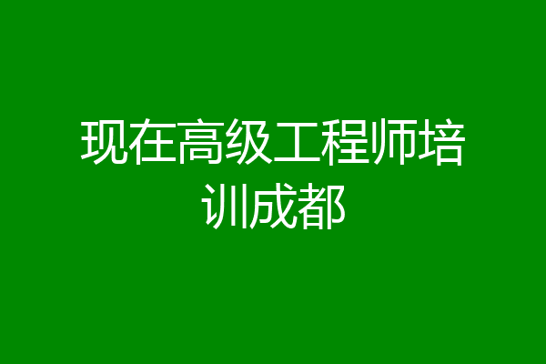 现在高级工程师培训成都