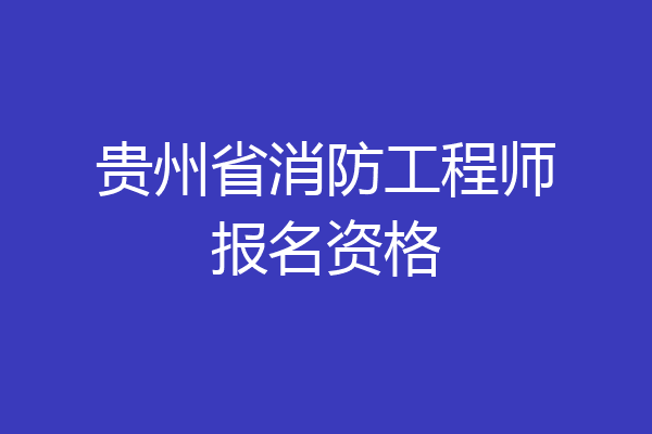 贵州省消防工程师报名资格