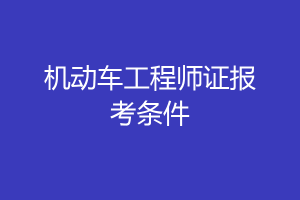 机动车工程师证报考条件