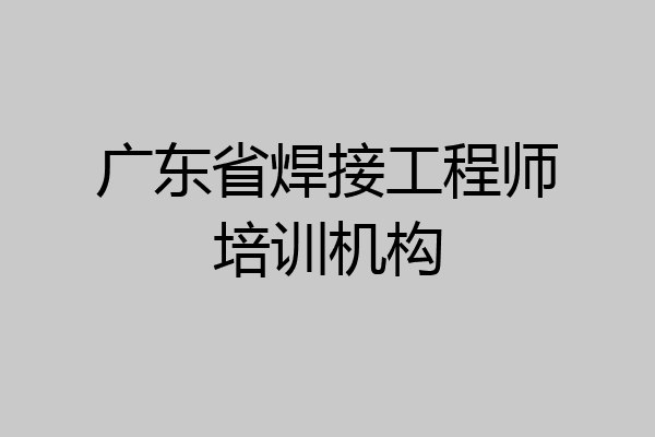 广东省焊接工程师培训机构
