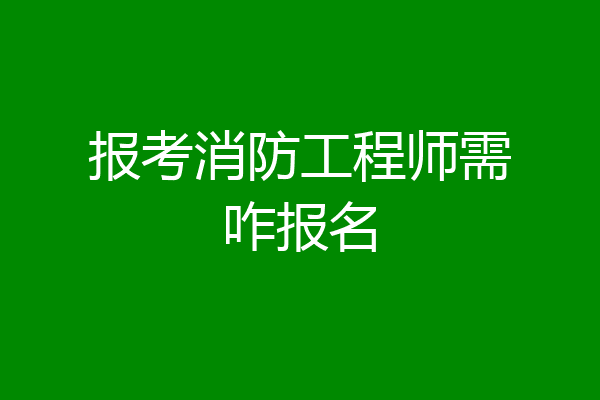 报考消防工程师需咋报名