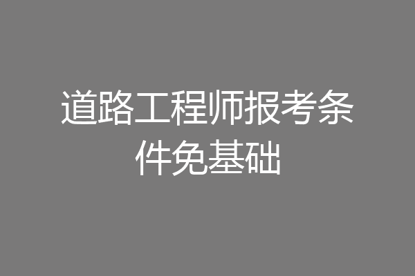 道路工程师报考条件免基础