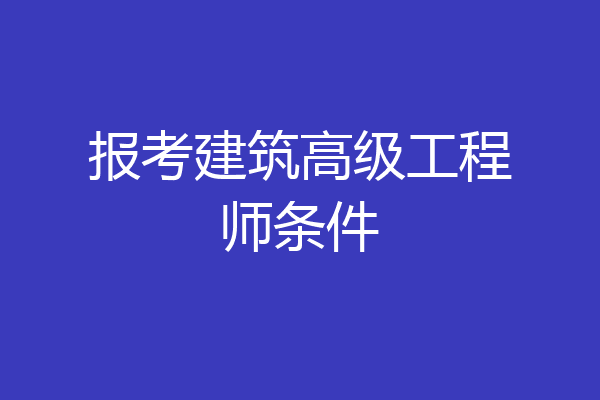 报考建筑高级工程师条件
