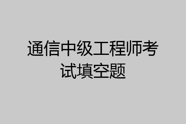 通信中级工程师考试填空题