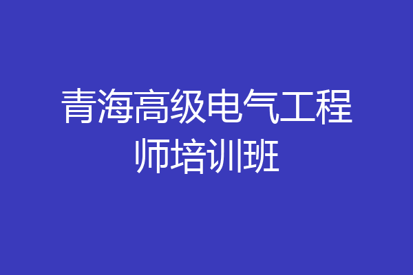 青海高级电气工程师培训班