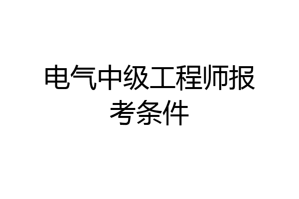 电气中级工程师报考条件