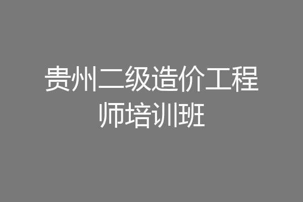 贵州二级造价工程师培训班